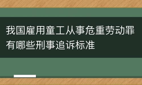 我国雇用童工从事危重劳动罪有哪些刑事追诉标准