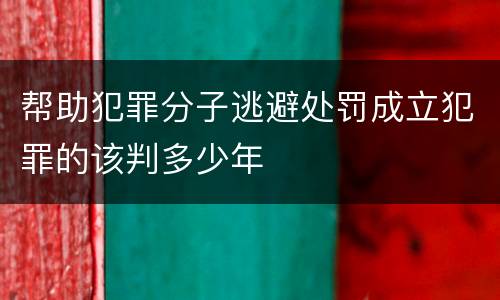 帮助犯罪分子逃避处罚成立犯罪的该判多少年