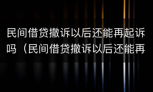 民间借贷撤诉以后还能再起诉吗（民间借贷撤诉以后还能再起诉吗法院）