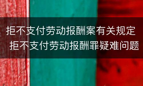 拒不支付劳动报酬案有关规定 拒不支付劳动报酬罪疑难问题