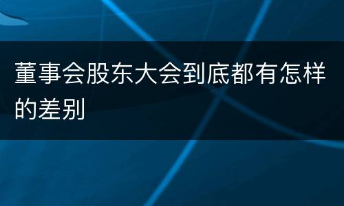 董事会股东大会到底都有怎样的差别