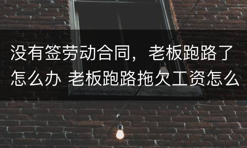 没有签劳动合同，老板跑路了怎么办 老板跑路拖欠工资怎么办 没签合同的
