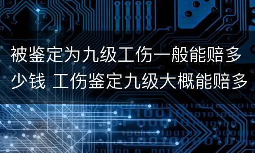 被鉴定为九级工伤一般能赔多少钱 工伤鉴定九级大概能赔多少钱