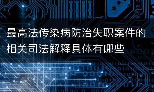 最高法传染病防治失职案件的相关司法解释具体有哪些