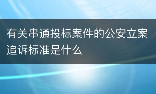 有关串通投标案件的公安立案追诉标准是什么