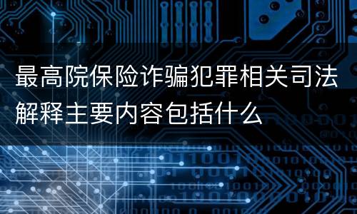 最高院保险诈骗犯罪相关司法解释主要内容包括什么