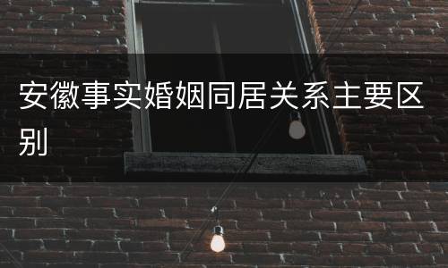 安徽事实婚姻同居关系主要区别