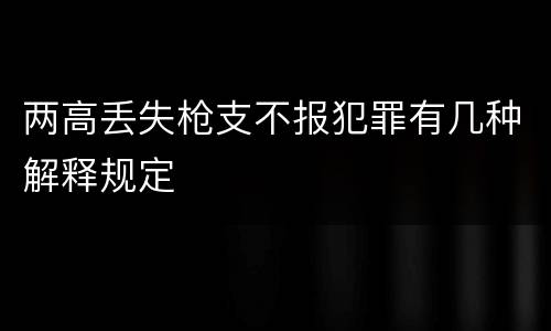 两高丢失枪支不报犯罪有几种解释规定