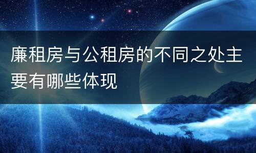 廉租房与公租房的不同之处主要有哪些体现