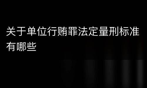 关于单位行贿罪法定量刑标准有哪些