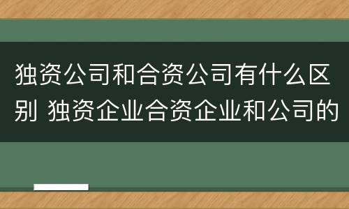 独资公司和合资公司有什么区别 独资企业合资企业和公司的区别