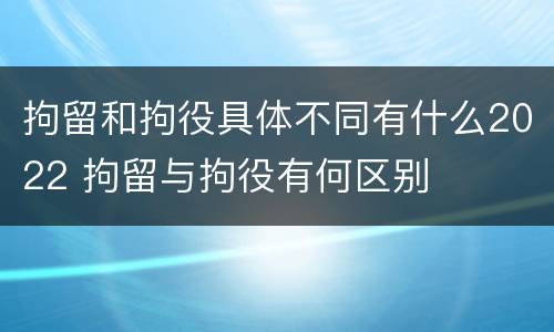 拘留和拘役具体不同有什么2022 拘留与拘役有何区别