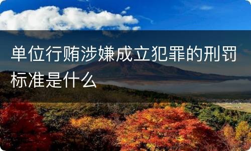 单位行贿涉嫌成立犯罪的刑罚标准是什么