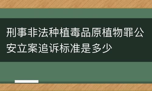 刑事非法种植毒品原植物罪公安立案追诉标准是多少