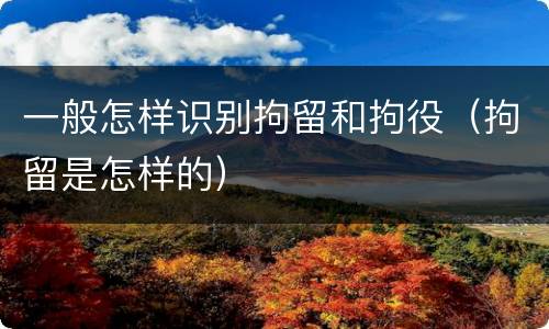 一般怎样识别拘留和拘役（拘留是怎样的）