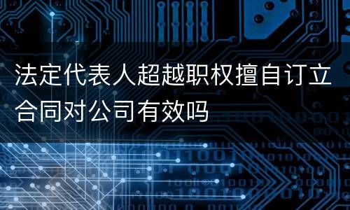 法定代表人超越职权擅自订立合同对公司有效吗