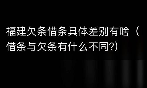 福建欠条借条具体差别有啥（借条与欠条有什么不同?）