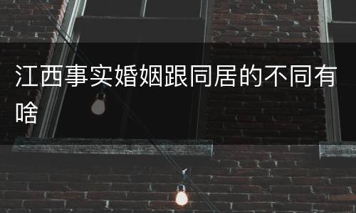 江西事实婚姻跟同居的不同有啥