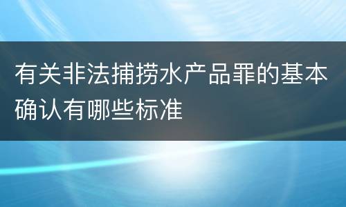 有关非法捕捞水产品罪的基本确认有哪些标准
