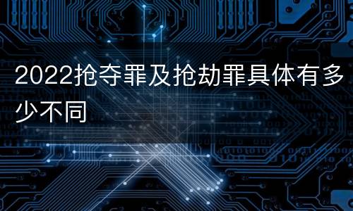 2022抢夺罪及抢劫罪具体有多少不同