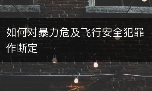 如何对暴力危及飞行安全犯罪作断定