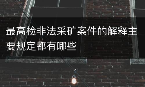 最高检非法采矿案件的解释主要规定都有哪些