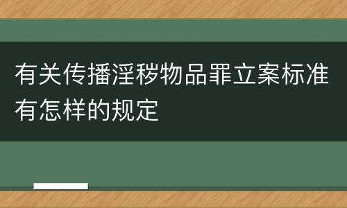 有关传播淫秽物品罪立案标准有怎样的规定