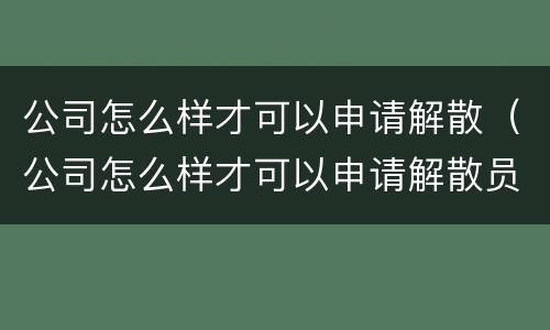 公司怎么样才可以申请解散（公司怎么样才可以申请解散员工）