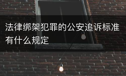 法律绑架犯罪的公安追诉标准有什么规定