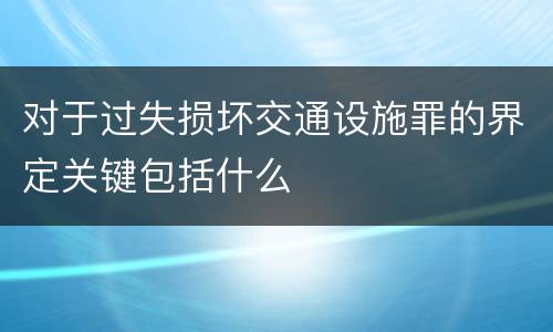 对于过失损坏交通设施罪的界定关键包括什么