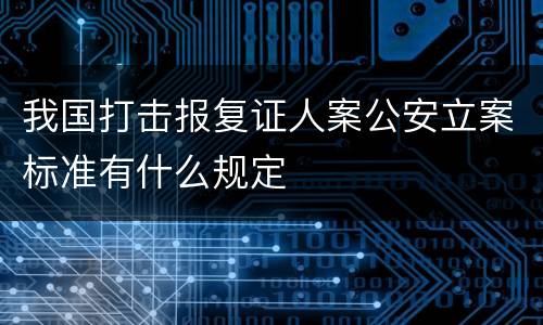 我国打击报复证人案公安立案标准有什么规定