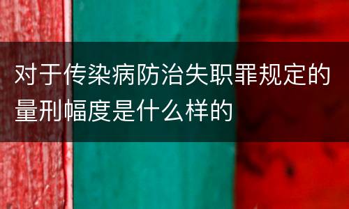 对于传染病防治失职罪规定的量刑幅度是什么样的