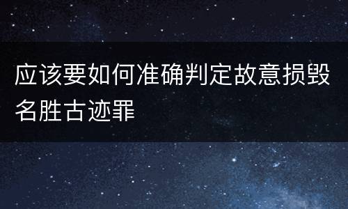 应该要如何准确判定故意损毁名胜古迹罪