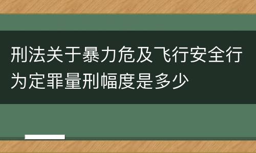 刑法关于暴力危及飞行安全行为定罪量刑幅度是多少