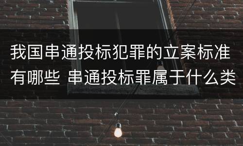 我国串通投标犯罪的立案标准有哪些 串通投标罪属于什么类型犯罪