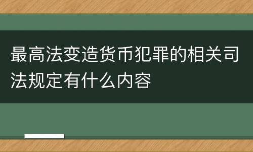 最高法变造货币犯罪的相关司法规定有什么内容