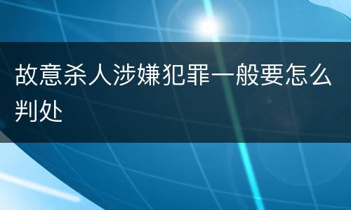 故意杀人涉嫌犯罪一般要怎么判处