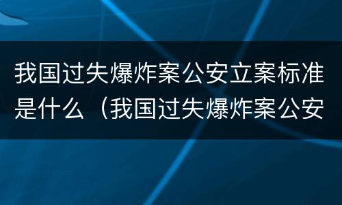 我国过失爆炸案公安立案标准是什么（我国过失爆炸案公安立案标准是什么意思）