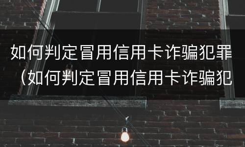 如何判定冒用信用卡诈骗犯罪（如何判定冒用信用卡诈骗犯罪行为）