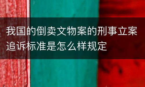 我国的倒卖文物案的刑事立案追诉标准是怎么样规定