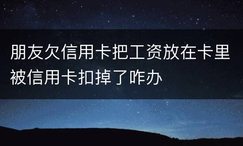朋友欠信用卡把工资放在卡里被信用卡扣掉了咋办
