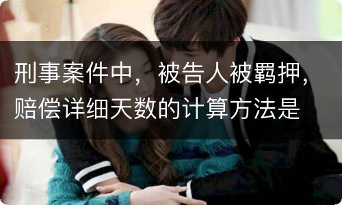 刑事案件中，被告人被羁押，赔偿详细天数的计算方法是