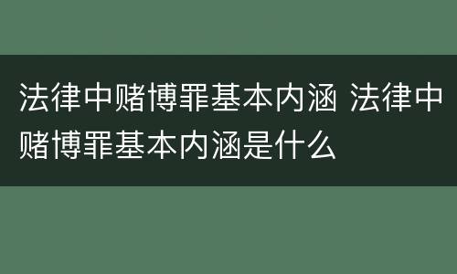 法律中赌博罪基本内涵 法律中赌博罪基本内涵是什么