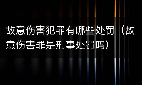 故意伤害犯罪有哪些处罚（故意伤害罪是刑事处罚吗）