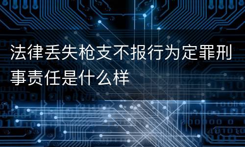 法律丢失枪支不报行为定罪刑事责任是什么样