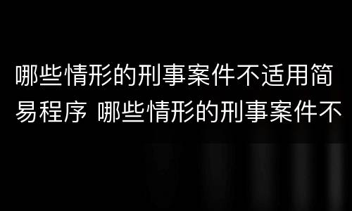 哪些情形的刑事案件不适用简易程序 哪些情形的刑事案件不适用简易程序审查