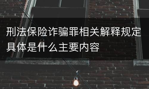 刑法保险诈骗罪相关解释规定具体是什么主要内容