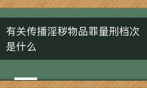 有关传播淫秽物品罪量刑档次是什么