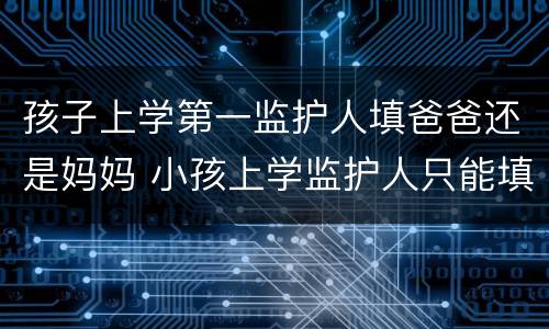 孩子上学第一监护人填爸爸还是妈妈 小孩上学监护人只能填父母么