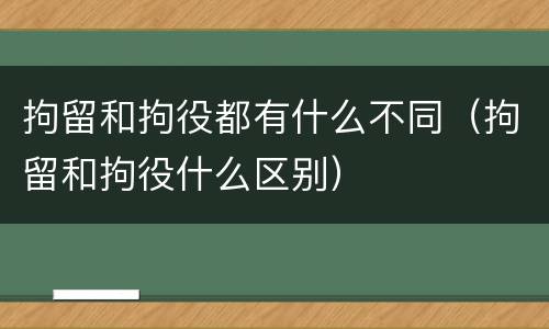 拘留和拘役都有什么不同（拘留和拘役什么区别）
